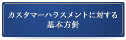 カスタマーハラスメントに対する基本方針